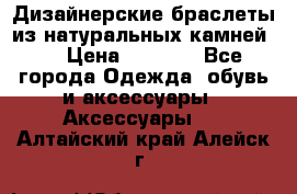 Дизайнерские браслеты из натуральных камней . › Цена ­ 1 000 - Все города Одежда, обувь и аксессуары » Аксессуары   . Алтайский край,Алейск г.